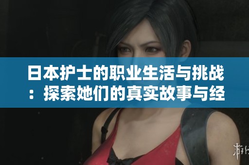 日本护士的职业生活与挑战：探索她们的真实故事与经历