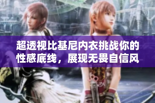 超透视比基尼内衣挑战你的性感底线，展现无畏自信风格