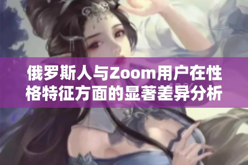 俄罗斯人与Zoom用户在性格特征方面的显著差异分析
