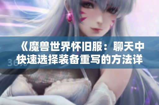 《魔兽世界怀旧服：聊天中快速选择装备重写的方法详解》
