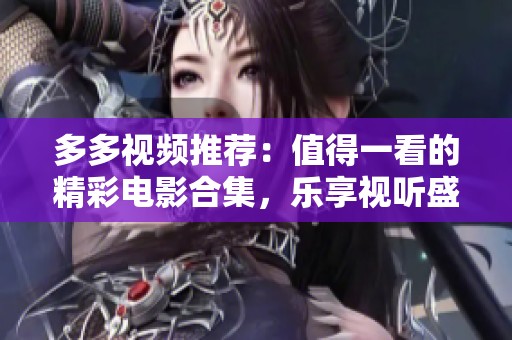 多多视频推荐：值得一看的精彩电影合集，乐享视听盛宴