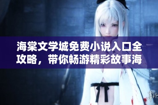 海棠文学城免费小说入口全攻略，带你畅游精彩故事海洋