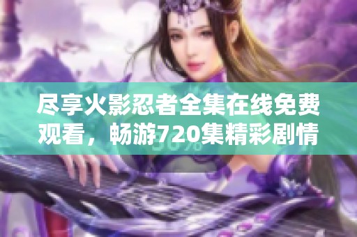 尽享火影忍者全集在线免费观看，畅游720集精彩剧情