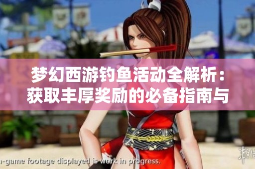 梦幻西游钓鱼活动全解析：获取丰厚奖励的必备指南与参与方法