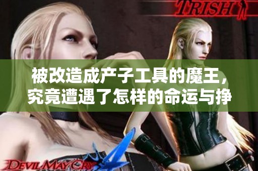 被改造成产子工具的魔王，究竟遭遇了怎样的命运与挣扎