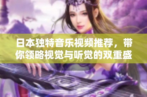 日本独特音乐视频推荐，带你领略视觉与听觉的双重盛宴
