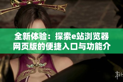 全新体验：探索e站浏览器网页版的便捷入口与功能介绍