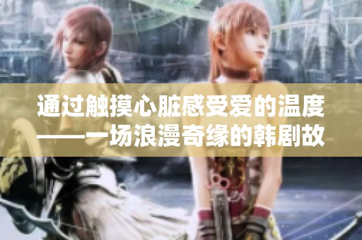 通过触摸心脏感受爱的温度——一场浪漫奇缘的韩剧故事