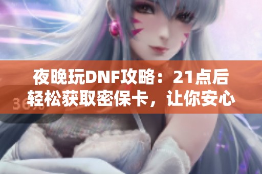 夜晚玩DNF攻略：21点后轻松获取密保卡，让你安心畅玩游戏