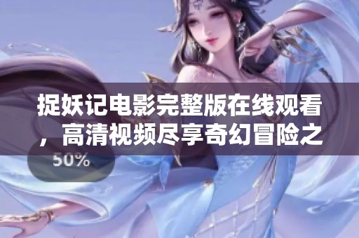 捉妖记电影完整版在线观看，高清视频尽享奇幻冒险之旅
