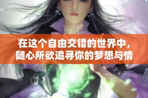 在这个自由交错的世界中，随心所欲追寻你的梦想与情感