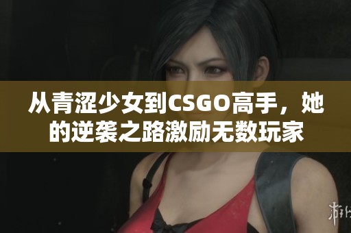 从青涩少女到CSGO高手，她的逆袭之路激励无数玩家