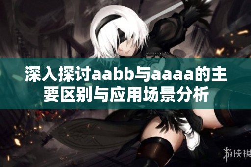 深入探讨aabb与aaaa的主要区别与应用场景分析