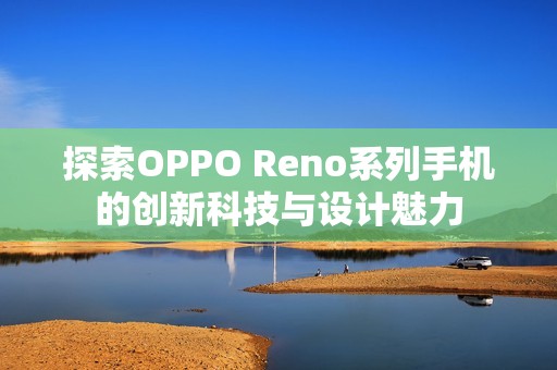 探索OPPO Reno系列手机的创新科技与设计魅力