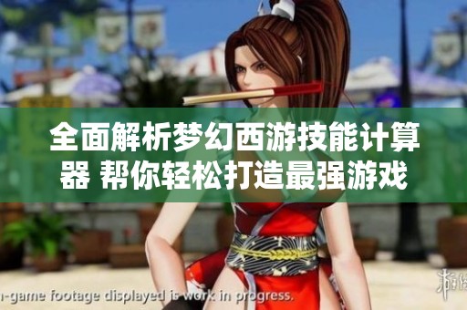 全面解析梦幻西游技能计算器 帮你轻松打造最强游戏角色