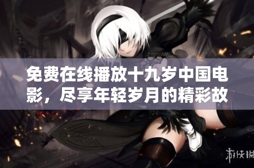 免费在线播放十九岁中国电影，尽享年轻岁月的精彩故事