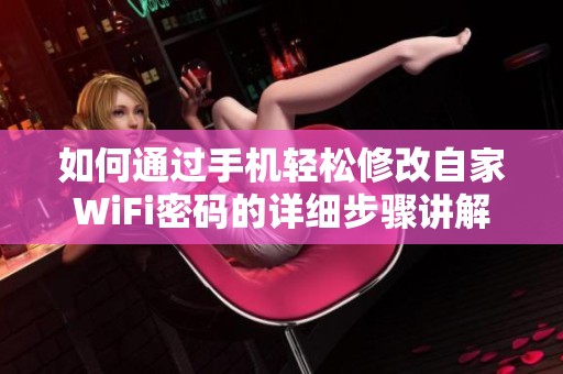 如何通过手机轻松修改自家WiFi密码的详细步骤讲解
