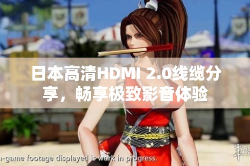 日本高清HDMI 2.0线缆分享，畅享极致影音体验
