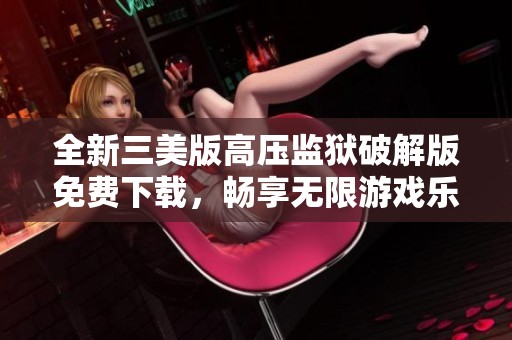 全新三美版高压监狱破解版免费下载，畅享无限游戏乐趣