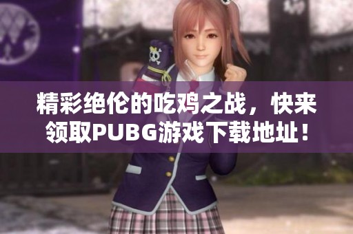 精彩绝伦的吃鸡之战，快来领取PUBG游戏下载地址！