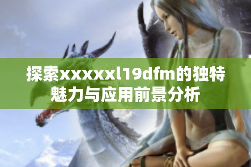 探索xxxxxl19dfm的独特魅力与应用前景分析