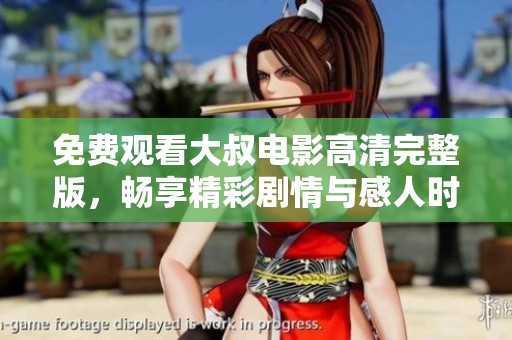 免费观看大叔电影高清完整版，畅享精彩剧情与感人时刻