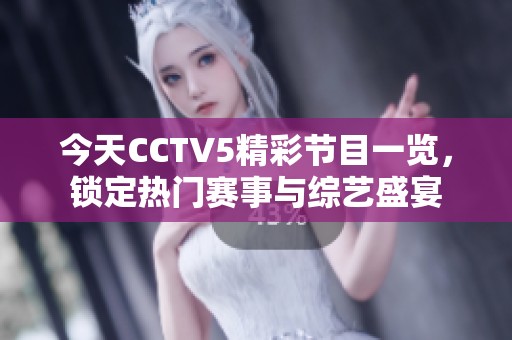 今天CCTV5精彩节目一览，锁定热门赛事与综艺盛宴