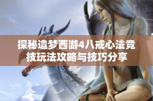 探秘造梦西游4八戒心法竞技玩法攻略与技巧分享