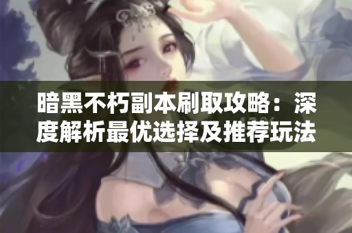 暗黑不朽副本刷取攻略：深度解析最优选择及推荐玩法