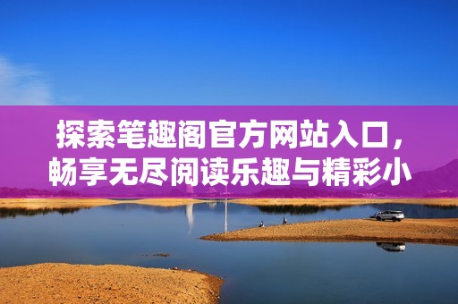 探索笔趣阁官方网站入口，畅享无尽阅读乐趣与精彩小说