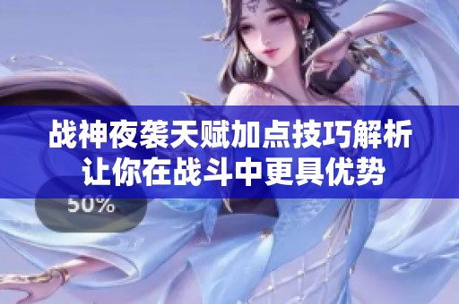 战神夜袭天赋加点技巧解析 让你在战斗中更具优势