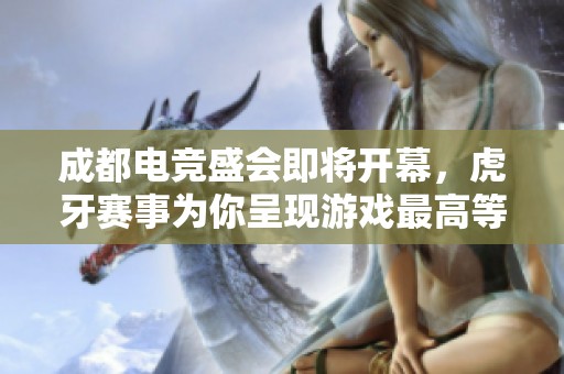 成都电竞盛会即将开幕，虎牙赛事为你呈现游戏最高等级的盛宴