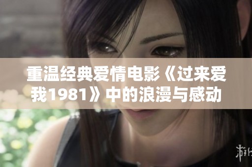 重温经典爱情电影《过来爱我1981》中的浪漫与感动