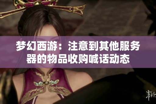 梦幻西游：注意到其他服务器的物品收购喊话动态