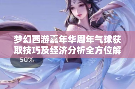 梦幻西游嘉年华周年气球获取技巧及经济分析全方位解读