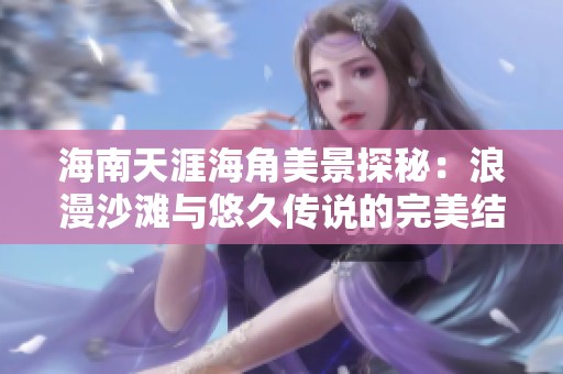 海南天涯海角美景探秘：浪漫沙滩与悠久传说的完美结合
