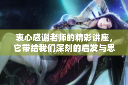 衷心感谢老师的精彩讲座，它带给我们深刻的启发与思考