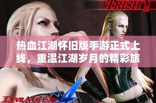 热血江湖怀旧版手游正式上线，重温江湖岁月的精彩旅程