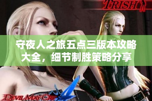 守夜人之旅五点三版本攻略大全，细节制胜策略分享