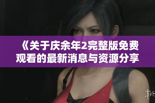 《关于庆余年2完整版免费观看的最新消息与资源分享》
