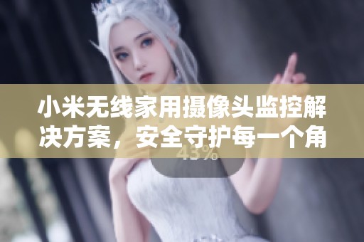 小米无线家用摄像头监控解决方案，安全守护每一个角落