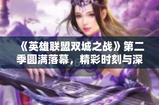 《英雄联盟双城之战》第二季圆满落幕，精彩时刻与深刻思考共鸣