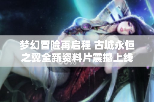 梦幻冒险再启程 古城永恒之翼全新资料片震撼上线