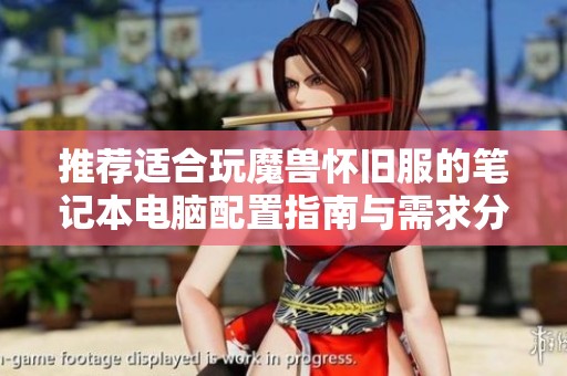 推荐适合玩魔兽怀旧服的笔记本电脑配置指南与需求分析