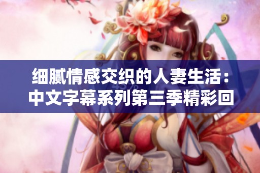 细腻情感交织的人妻生活：中文字幕系列第三季精彩回顾