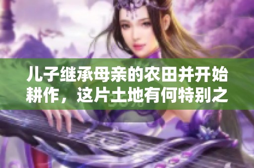 儿子继承母亲的农田并开始耕作，这片土地有何特别之处