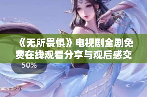 《无所畏惧》电视剧全剧免费在线观看分享与观后感交流