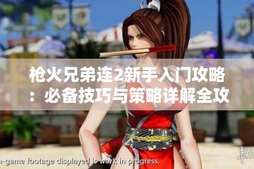 枪火兄弟连2新手入门攻略：必备技巧与策略详解全攻略