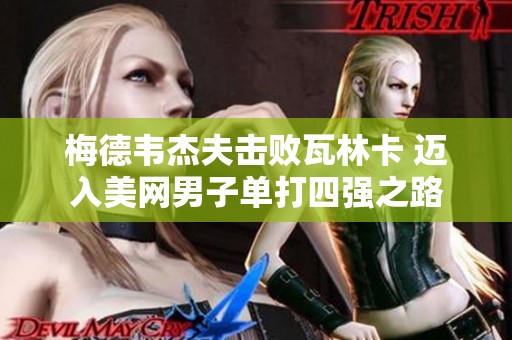 梅德韦杰夫击败瓦林卡 迈入美网男子单打四强之路