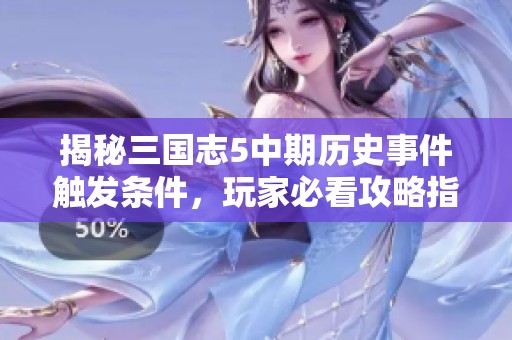 揭秘三国志5中期历史事件触发条件，玩家必看攻略指南！